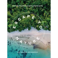 Australian Geographic Escape To Nature: Visit 75 Of Australia's Best National Parks