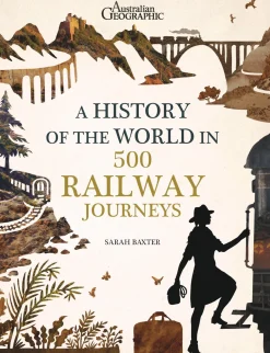 Australian Geographic History of the World in 500 Railway Journeys